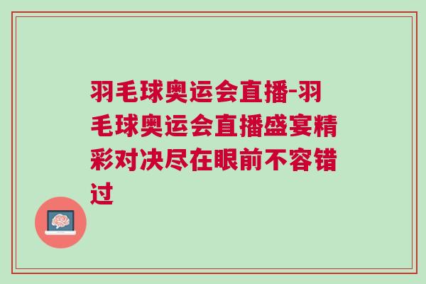 羽毛球奧運(yùn)會(huì)直播-羽毛球奧運(yùn)會(huì)直播盛宴精彩對決盡在眼前不容錯(cuò)過