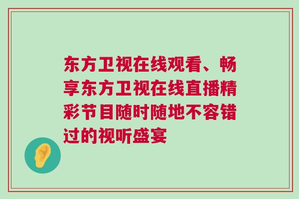 東方衛(wèi)視在線觀看、暢享東方衛(wèi)視在線直播精彩節(jié)目隨時隨地不容錯過的視聽盛宴