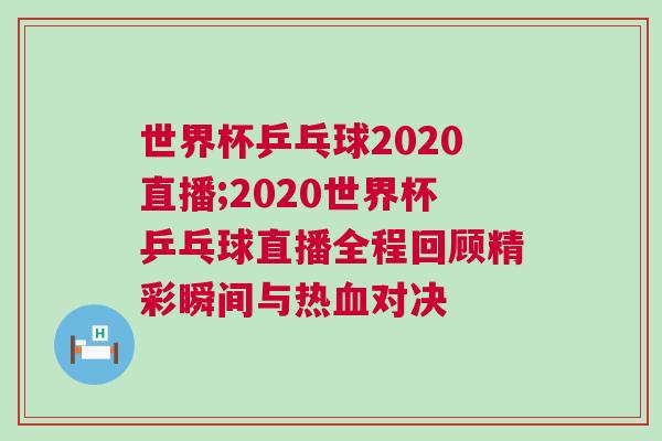 世界杯乒乓球2020直播;2020世界杯乒乓球直播全程回顧精彩瞬間與熱血對(duì)決