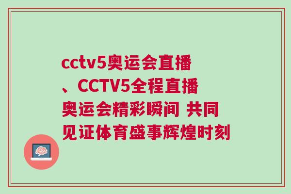 cctv5奧運(yùn)會(huì)直播、CCTV5全程直播奧運(yùn)會(huì)精彩瞬間 共同見證體育盛事輝煌時(shí)刻