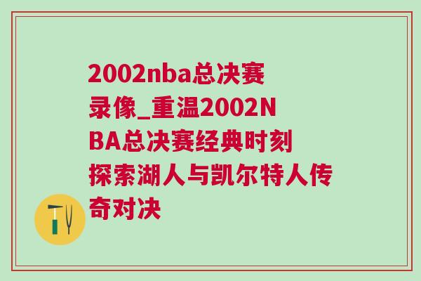 2002nba總決賽錄像_重溫2002NBA總決賽經(jīng)典時(shí)刻 探索湖人與凱爾特人傳奇對(duì)決