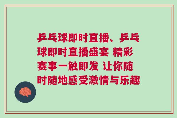 乒乓球即時直播、乒乓球即時直播盛宴 精彩賽事一觸即發(fā) 讓你隨時隨地感受激情與樂趣
