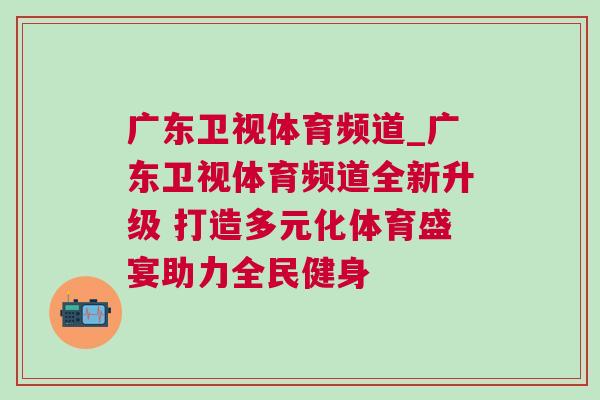 廣東衛(wèi)視體育頻道_廣東衛(wèi)視體育頻道全新升級(jí) 打造多元化體育盛宴助力全民健身