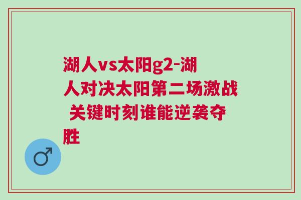 湖人vs太陽(yáng)g2-湖人對(duì)決太陽(yáng)第二場(chǎng)激戰(zhàn) 關(guān)鍵時(shí)刻誰(shuí)能逆襲奪勝
