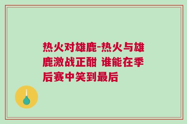 熱火對雄鹿-熱火與雄鹿激戰(zhàn)正酣 誰能在季后賽中笑到最后