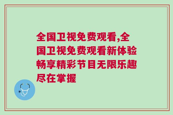 全國(guó)衛(wèi)視免費(fèi)觀看,全國(guó)衛(wèi)視免費(fèi)觀看新體驗(yàn)暢享精彩節(jié)目無(wú)限樂(lè)趣盡在掌握