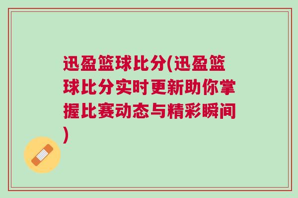 迅盈籃球比分(迅盈籃球比分實(shí)時(shí)更新助你掌握比賽動(dòng)態(tài)與精彩瞬間)