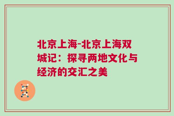 北京上海-北京上海雙城記：探尋兩地文化與經(jīng)濟的交匯之美