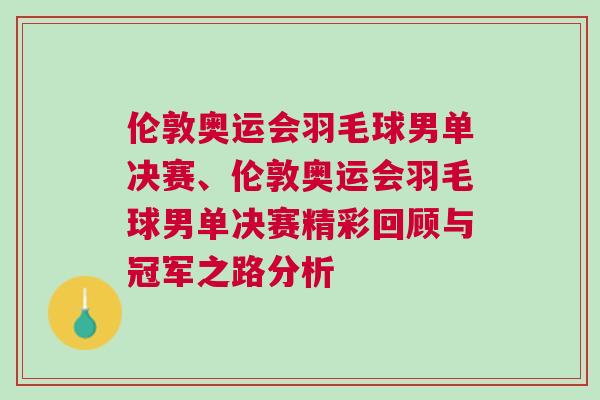 倫敦奧運會羽毛球男單決賽、倫敦奧運會羽毛球男單決賽精彩回顧與冠軍之路分析