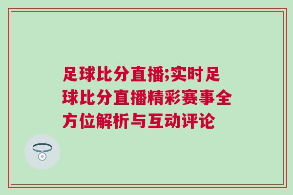 足球比分直播;實(shí)時(shí)足球比分直播精彩賽事全方位解析與互動(dòng)評(píng)論