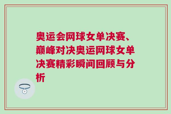 奧運(yùn)會(huì)網(wǎng)球女單決賽、巔峰對(duì)決奧運(yùn)網(wǎng)球女單決賽精彩瞬間回顧與分析