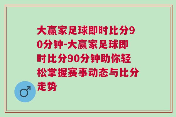 大贏家足球即時比分90分鐘-大贏家足球即時比分90分鐘助你輕松掌握賽事動態(tài)與比分走勢