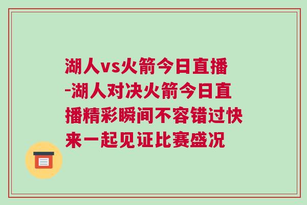 湖人vs火箭今日直播-湖人對(duì)決火箭今日直播精彩瞬間不容錯(cuò)過快來一起見證比賽盛況