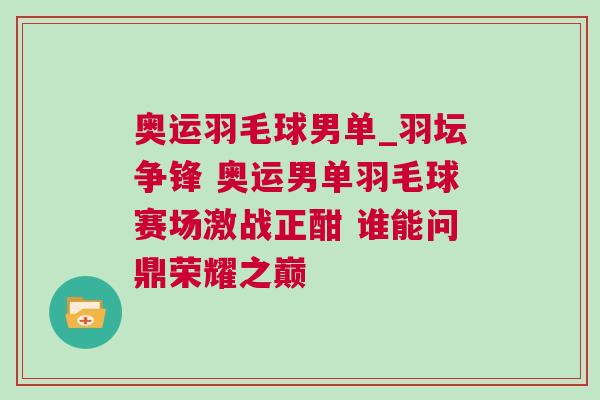 奧運羽毛球男單_羽壇爭鋒 奧運男單羽毛球賽場激戰(zhàn)正酣 誰能問鼎榮耀之巔