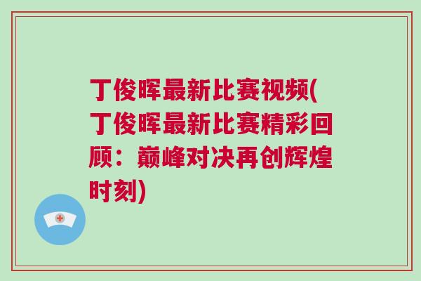 丁俊暉最新比賽視頻(丁俊暉最新比賽精彩回顧：巔峰對決再創(chuàng)輝煌時刻)