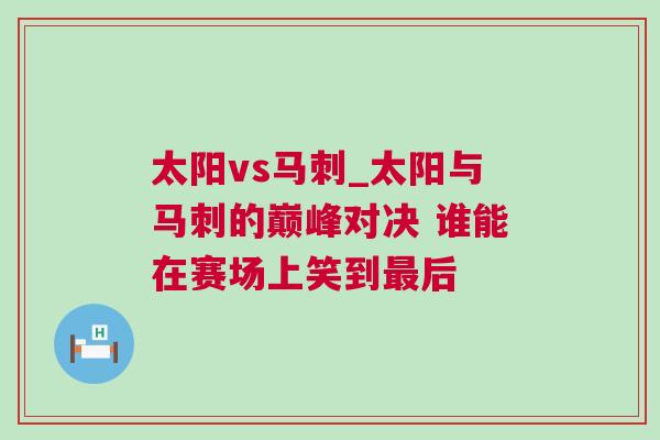 太陽(yáng)vs馬刺_太陽(yáng)與馬刺的巔峰對(duì)決 誰(shuí)能在賽場(chǎng)上笑到最后