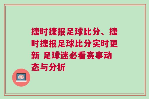 捷時捷報足球比分、捷時捷報足球比分實時更新 足球迷必看賽事動態(tài)與分析