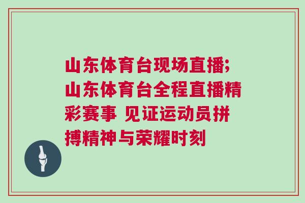 山東體育臺(tái)現(xiàn)場(chǎng)直播;山東體育臺(tái)全程直播精彩賽事 見證運(yùn)動(dòng)員拼搏精神與榮耀時(shí)刻