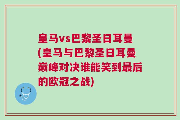 皇馬vs巴黎圣日耳曼(皇馬與巴黎圣日耳曼巔峰對(duì)決誰能笑到最后的歐冠之戰(zhàn))