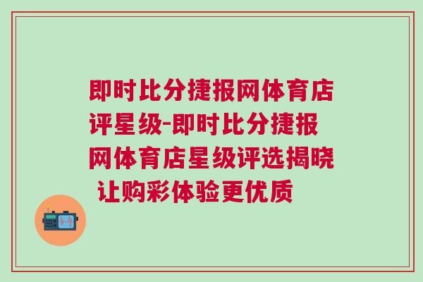 即時比分捷報網(wǎng)體育店評星級-即時比分捷報網(wǎng)體育店星級評選揭曉 讓購彩體驗更優(yōu)質(zhì)