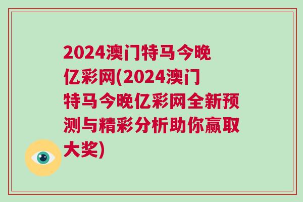 2024澳門特馬今晚億彩網(wǎng)(2024澳門特馬今晚億彩網(wǎng)全新預(yù)測(cè)與精彩分析助你贏取大獎(jiǎng))