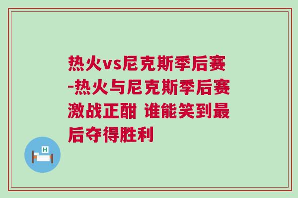 熱火vs尼克斯季后賽-熱火與尼克斯季后賽激戰(zhàn)正酣 誰能笑到最后奪得勝利
