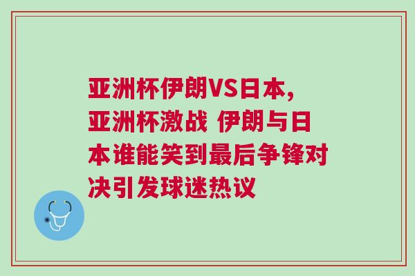 亞洲杯伊朗VS日本,亞洲杯激戰(zhàn) 伊朗與日本誰能笑到最后爭鋒對決引發(fā)球迷熱議