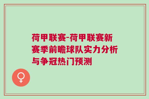 荷甲聯(lián)賽-荷甲聯(lián)賽新賽季前瞻球隊(duì)實(shí)力分析與爭(zhēng)冠熱門(mén)預(yù)測(cè)