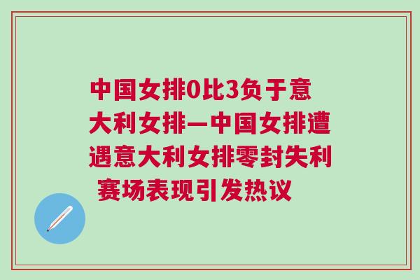 中國女排0比3負于意大利女排—中國女排遭遇意大利女排零封失利 賽場表現(xiàn)引發(fā)熱議