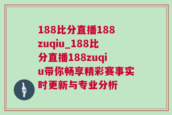 188比分直播188zuqiu_188比分直播188zuqiu帶你暢享精彩賽事實(shí)時更新與專業(yè)分析