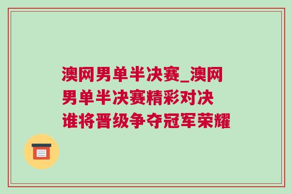 澳網(wǎng)男單半決賽_澳網(wǎng)男單半決賽精彩對決 誰將晉級爭奪冠軍榮耀