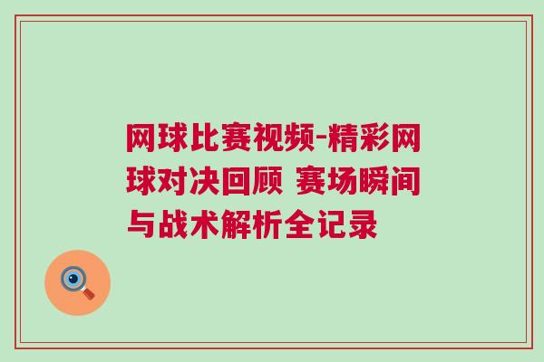 網(wǎng)球比賽視頻-精彩網(wǎng)球?qū)Q回顧 賽場瞬間與戰(zhàn)術(shù)解析全記錄