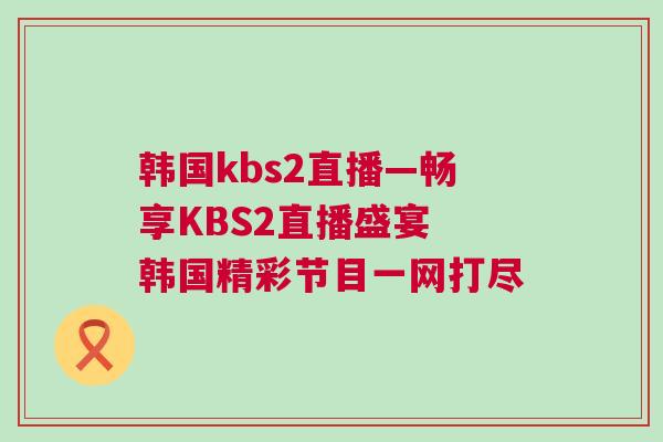 韓國kbs2直播—暢享KBS2直播盛宴 韓國精彩節(jié)目一網(wǎng)打盡