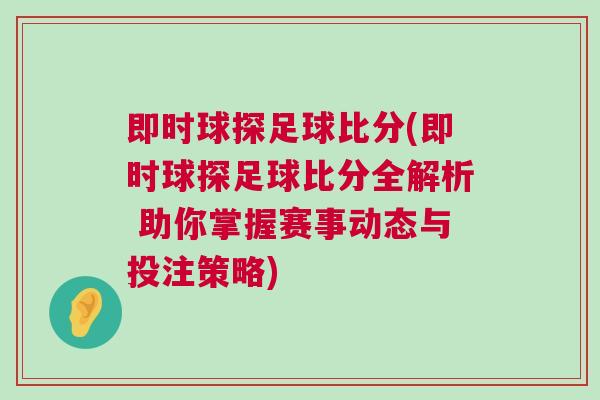 即時球探足球比分(即時球探足球比分全解析 助你掌握賽事動態(tài)與投注策略)