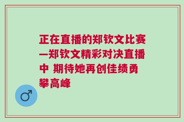 正在直播的鄭欽文比賽—鄭欽文精彩對(duì)決直播中 期待她再創(chuàng)佳績(jī)勇攀高峰