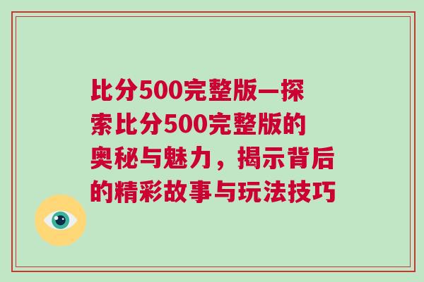 比分500完整版—探索比分500完整版的奧秘與魅力，揭示背后的精彩故事與玩法技巧