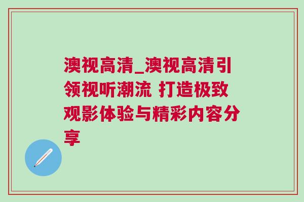 澳視高清_澳視高清引領(lǐng)視聽潮流 打造極致觀影體驗與精彩內(nèi)容分享