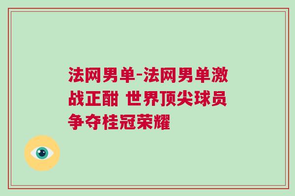 法網(wǎng)男單-法網(wǎng)男單激戰(zhàn)正酣 世界頂尖球員爭(zhēng)奪桂冠榮耀