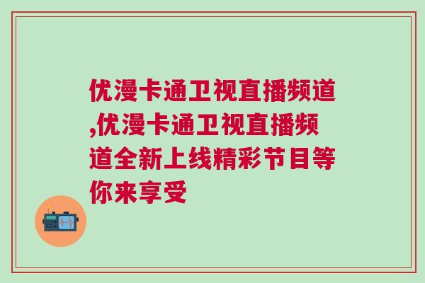 優(yōu)漫卡通衛(wèi)視直播頻道,優(yōu)漫卡通衛(wèi)視直播頻道全新上線精彩節(jié)目等你來享受