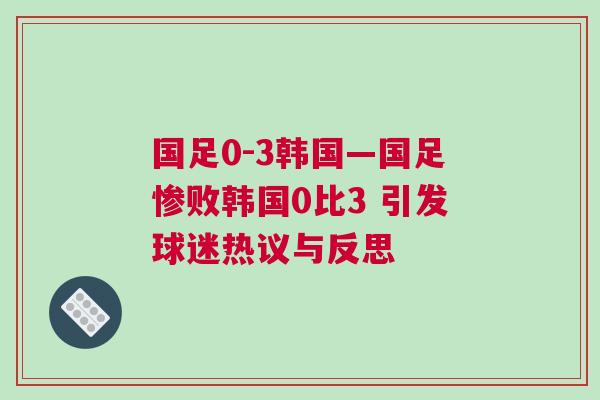 國足0-3韓國—國足慘敗韓國0比3 引發(fā)球迷熱議與反思