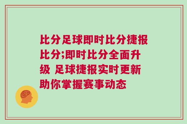 比分足球即時比分捷報比分;即時比分全面升級 足球捷報實(shí)時更新助你掌握賽事動態(tài)