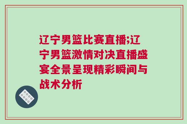 遼寧男籃比賽直播;遼寧男籃激情對決直播盛宴全景呈現(xiàn)精彩瞬間與戰(zhàn)術(shù)分析