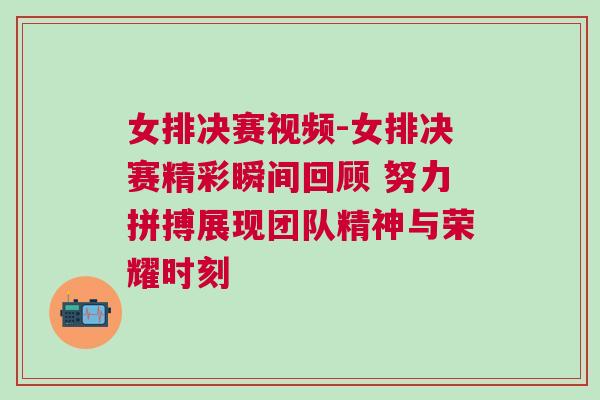 女排決賽視頻-女排決賽精彩瞬間回顧 努力拼搏展現(xiàn)團(tuán)隊(duì)精神與榮耀時(shí)刻