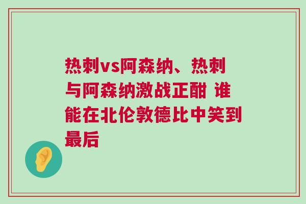 熱刺vs阿森納、熱刺與阿森納激戰(zhàn)正酣 誰能在北倫敦德比中笑到最后