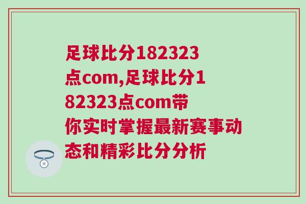 足球比分182323點(diǎn)com,足球比分182323點(diǎn)com帶你實(shí)時(shí)掌握最新賽事動(dòng)態(tài)和精彩比分分析