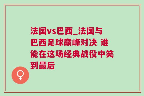 法國(guó)vs巴西_法國(guó)與巴西足球巔峰對(duì)決 誰(shuí)能在這場(chǎng)經(jīng)典戰(zhàn)役中笑到最后