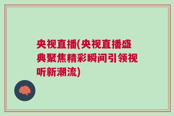 央視直播(央視直播盛典聚焦精彩瞬間引領(lǐng)視聽新潮流)