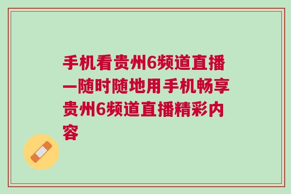手機(jī)看貴州6頻道直播—隨時隨地用手機(jī)暢享貴州6頻道直播精彩內(nèi)容