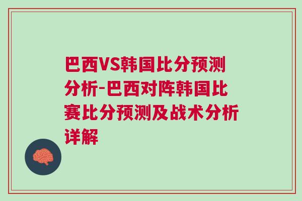 巴西VS韓國比分預(yù)測分析-巴西對陣韓國比賽比分預(yù)測及戰(zhàn)術(shù)分析詳解