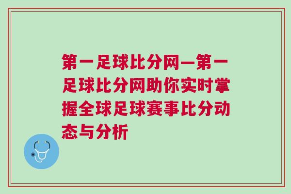 第一足球比分網(wǎng)—第一足球比分網(wǎng)助你實(shí)時(shí)掌握全球足球賽事比分動(dòng)態(tài)與分析